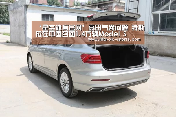 ‘星空体育官网’高田气囊问题 特斯拉在中国召回1.4万辆Model S(图1) 星空体育官网入口