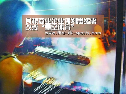 食粮商业企业谋划思绪需改变“星空体育”(图1) 星空体育