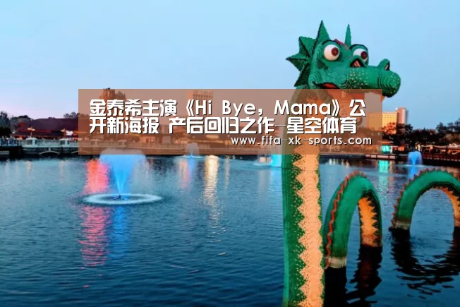 金泰希主演《Hi Bye,Mama》公开新海报 产后回归之作-星空体育官网(图1) 星空体育官网