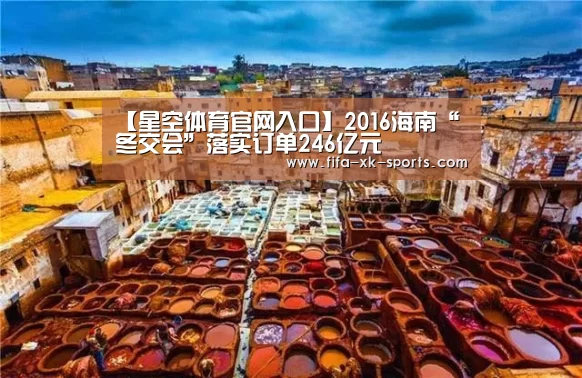 【星空体育官网入口】2016海南“冬交会”落实订单246亿元(图2) 星空体育中国