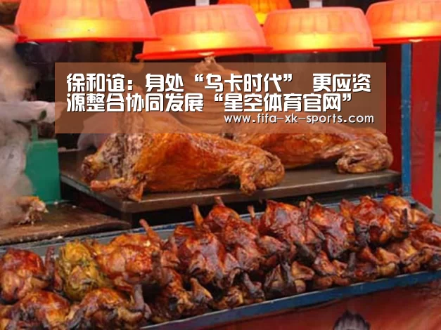 徐和谊:身处“乌卡时代” 更应资源整合协同发展“星空体育官网”(图2) 星空体育官网入口